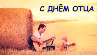 ПОЗДРАВЛЯЮ С ДНЁМ ОТЦА. ОЧЕНЬ КРАСИВАЯ ПЕСНЯ ПРО ПАПУ.