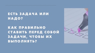 Есть задача или надо ? Как правильно ставить перед собой задачи, чтобы их выполнять?