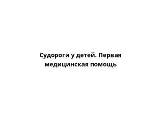 Судороги у детей. Первая медицинская помощь