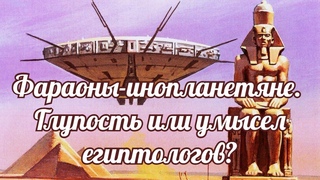 Фараоны инопланетяне. Глупость или умысел египтологов