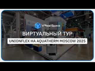 Unionflex. Виртуальный тур на выставке Aquaflame by Aquatherm Moscow 2025.